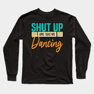 Shut Up And Take Me Dancing, Funny Dancer Long Sleeve T-Shirt